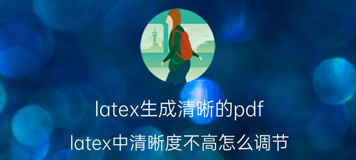 latex生成清晰的pdf latex中清晰度不高怎么调节？